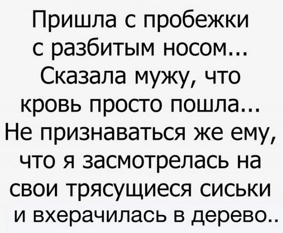 Пришла с пробежки с разбитым носом Сказала мужу что кровь просто пошла Не признаваться же ему что я засмотрелась на свои трясущиеся сиськи И вхерачилась В дерево