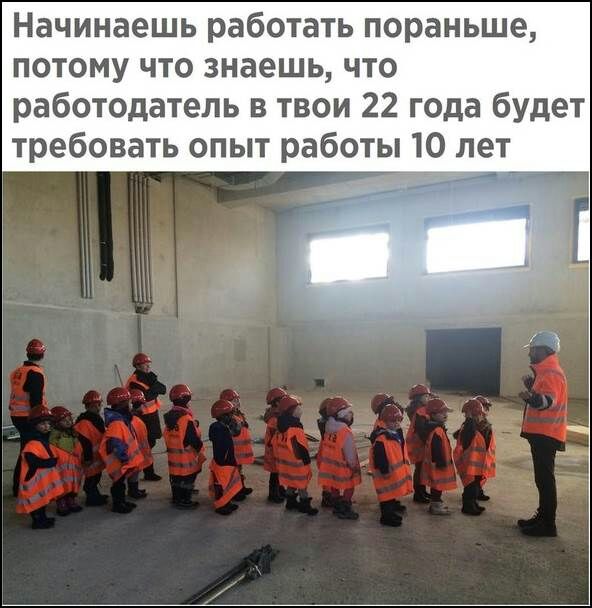Начинаешь работать пораньше потому что знаешь что работодатель в твои 22 года будет требовать опыт работы 10 лет