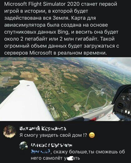 Містозоп гнет ЗітЩаюг 2020 станет первой игрой в истории в которой будет задействована вся Земля Карта для авиасимулятора была создана на основе спутниковых данных Вігтэ и весить она будет около 2 петабайт или 2 млн титабайт Такой огромный объем данных будет загружаться с серверов Місгоэоп в реальном времени шатаний КЦАйс я смогу увидеть свой дом 17 а мыш шум_ скажу большеты сможешь цб него самоле