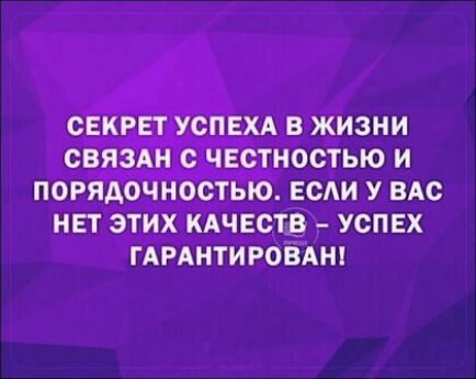 СЕКРЕТ УСПЕХА В ЖИЗНИ СВЯЗАН С ЧЕСТНОСТЬЮ И ПОРЯАОЧНОСТЫО ЕСАИ У ВАС НЕТ ЭТИХ КАЧЕСТВ УСПЕХ ГАРАНТИРОВАН