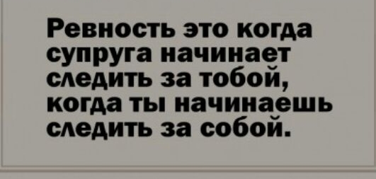 Ревность это когда супруга начинает следить за тобои когда ты начинаешь следить за собои