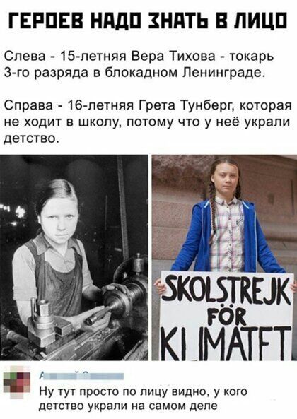 ГЕРПЕВ НддП ЗНПТЬ В ЛИЦП Слева 15 летняя Вера Тихова токарь 3 го разряда в блокадном Ленинграде Справа 16 петняя Грета Тунберг которая не ходит в школу потому что у неё украли детство Ну тут просто по лицу видно у кого детво украли на самом деле