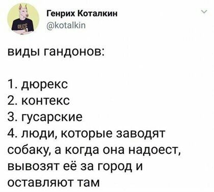 4 геирих Каталкии Котаікт виды гандонов 1 дюрекс 2 контекс 3 гусарские 4 люди которые заводят собаку а когда она надоест вывозят её за город и оставляют там