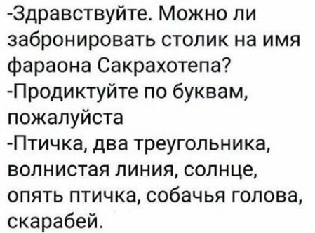 Здравствуйте Можно ли забронировать столик на имя фараона Сакрахотепа Продиктуйте по буквам пожалуйста Птичка два треугольника волнистая пиния солнце опять птичка собачья голова скарабей
