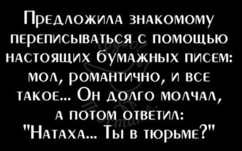 Предожидд зндкомому перЕписывмься с помощью НАСТОЯЩИХ бумджных писем мод рОМАнтично и все ТАКОЕ Он АОАГО мотм А потом ответит НАтАХА Ты в тюрьме