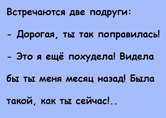 Встречаются две подРУги Дорогая ты так поправилась Это я ещё похудела Видела бы ты меня месяц назад Была такой как ты сейчас
