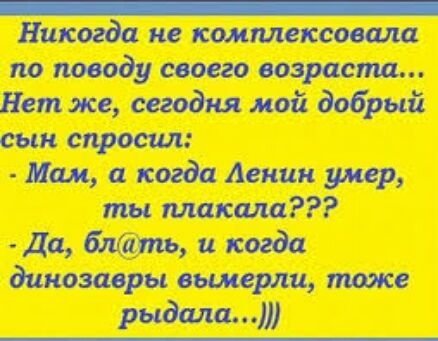 _ Никогда не комплекс овала по поводу своего возраст Нет же сегодня мой добрый сын спросил Мам а когда Агнии умер ты плакала Да блаітъ и когда динозавры вьшерли пшже рыдала