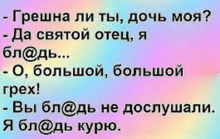 Грешна ли ты дочь моя Да святой отец я блдь 0 большой большой грех Вы блдь не дослушали Я блдь курю