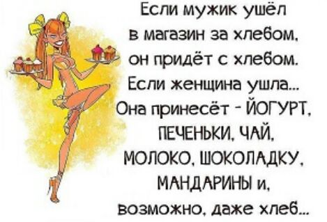 Есги мужик ушёл в магазин за хлебом онпридётсхпебом Если женщина ушла Она принесёт ЙОГУРТ пшЕньки ЧАЙ МОЛОКО ШОКОЛАДКУ МАНДАРИНЫ и возможно даже хлеб