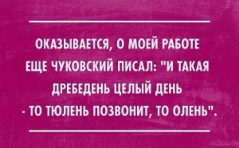 0КА3НВАЕТСЯ 0 МОЕЙ РАБОТЕ ЕЩЕ ЧУКОБСКИЙ ПИСАЛ И ТАКАЯ дРЕБЕдЕНЬ ЦЕЛЫЙ дШЪ ТО ТЮЛЕНЬ ПОЗВОНИТ ТО ОЛЕНЪ
