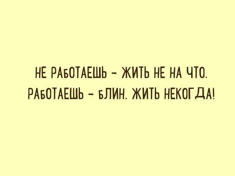 НЕ РАБОТАЕШЬ ЖИТЬ НЕ НА ЧТО РАБОТАЕШЬ БЛИН ЖИТЬ НЕКОГДА