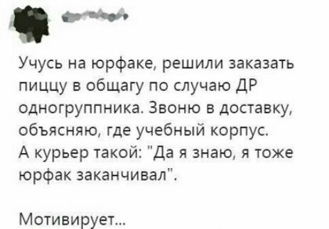 Учусь на юрфаке решили заказать пиццу в общагу по случаю ДР одногруппника Звоню в доставку объясняю где учебный корпус А курьер такой Да я знаю я тоже юрфак заканчивал Мотивирует