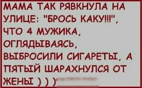МАМА ТАК РЯВКНУЛА НА УЛИЦЕ БРОСЬ КАКУ ЧТО 4 МУЖИКА ОГПЯДЫВАЯСЬ ВЫБРОСИЛИ СИГАРЕГЬТ А ПЯТЫЙ ШАРАХНУЛСЯ ОТ