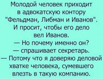 Молодой человек приходит в адвокатскую контору Фельдман Либман и Иванов И просит чтобы его дело вел Иванов Но почему именно он спрашивает секретарь Потому что я доверяю деловой хватке человека сумевшего влезть в такую компанию