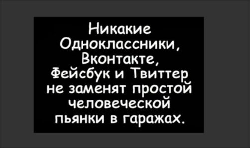 Никакие Одноклассники Вконтакте Фейсбук и Твиттер не заменят простой человеческой пьянки в гаражах