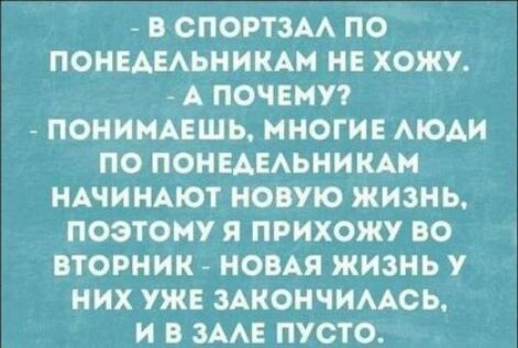 В СПОРТЗАА ПО ПОНЕАЕАЬНИКАМ НЕ ХОЖУ А ПОЧЕМУ ПОНИМАЕШЬ МНОГИЕ АЮАИ ПО ПОНЕАЕАЬНИНАМ НАЧИНАЮТ НОВУЮ ЖИЗНЬ ПОЭТОМУ Я ПРИХОЖУ ВО ВТОРНИК НОВАЯ ЖИЗНЬ У НИХ УЖЕ ЗАКОНЧИААСЬ И В ЗААЕ ПУСТО