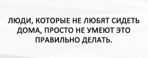 ЛЮДИ КОТОРЫЕ НЕ ЛЮБЯТ СИДЕТЬ ДОМА ПРОСТО НЕ УМЕЮТ ЭТО ПРАВИЛЬНО дЕЛАТЬ