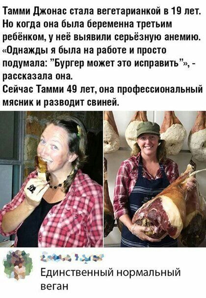 Тамми джоиас стала вегетарианкой в 19 лет Но когда она была беременна тре1ьнм ребёнкощу неё выявили серьёзную анемию Однажды я была на работе и прото подумала Бургер может это иоправить рассказала она Сейчас Таммн 49 лет она профессиональный мясник и разводит свиней гв ду Единственный нормальный ВЭГЭН