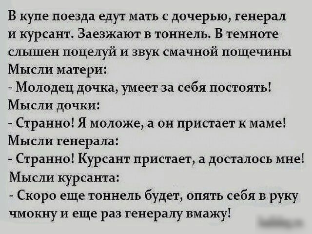 В купе поезда едут мать с дочерью генерал и курсант Заезжают в тоннель В темноте слышен поцелуй и звук смачной пощечины Мысли матери Молодец дочка умеет за себя постоять Мысли дочки Странно Я моложе а он пристает к маме Мысли генерала Странно Курсант пристает а досталось мне Мысли курсанта Скоро еще тоннель будет опять себя в руку чмокну И ЕЩЕ раз генералу вмажу