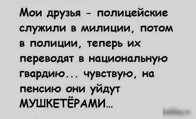 Мои друзья полицейские СЛУЖИЛИ В МИЛИЦИИ ПОТОМ В ПОЛИЦИИ теперь ИХ переводят в национальную гвардию чувствую на пенсию они уйдут МУШКЕТЁРАМИ