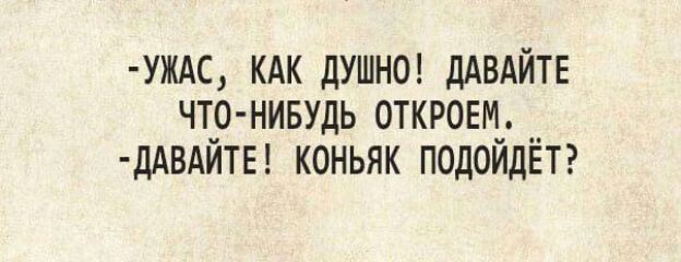 УЖАС КАК ДУШНО дАВАЙТЕ ЧТр НИБУДЬ 0ТКР0ЕМ_ __ ДАВАИТЕ КОНЬЯК ПОДОИДЕТ