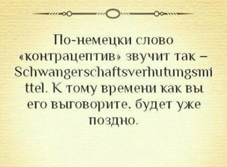 _о_о____ Понемецки слово контацептив звучит так стинпзегзспапвуеппттззпп пе К тому времени как вы его выговорите будет уже поздно