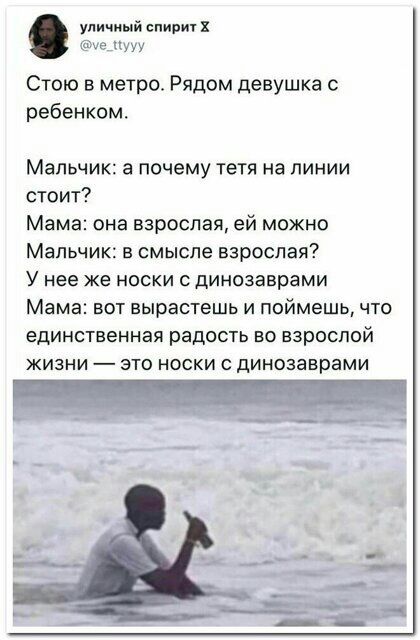 упичиый спирт че_КуУУ Стою в метро Рядом девушка с ребенком Мальчик а почему тетя на линии стоит Мама она взрослая ей можно Мальчик В смысле взрослая У нее же НОСКИ С динозаврами Мама ВОТ ВЫРЭСТЕШЬ И ПОЙМЕШЬ ЧТО ЕДИНСТВЕННЭЯ радость ВО ВЗРОСПОЙ ЖИЗНИ _ ЭТО НОСКИ С динозаврами
