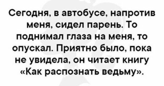 Сегодня в автобусе напротив меня сидел парень То поднимал глаза на меня то опускал Приятно было пока не увидела он читает книгу Как распознать ведьму