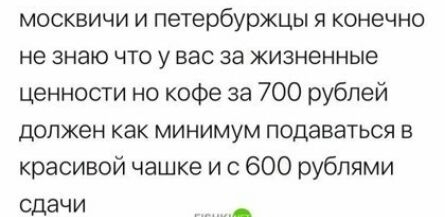 москвичи и петербуржцы я конечно не знаю что у вас за жизненные ценности но кофе за 700 рублей должен как минимум подаваться в красивой чашке и с 600 рублями Сдачи
