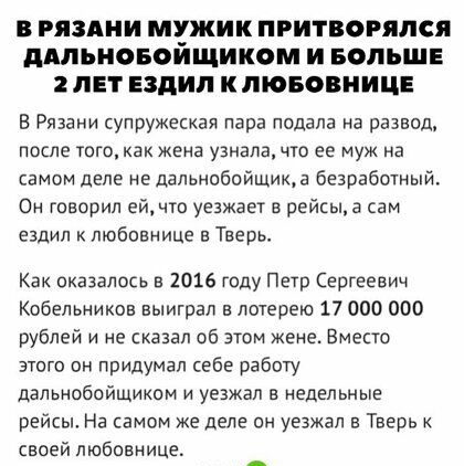 В РЯЗАНИ МЧЖИК ПРИТВОРЯЛСЯ ПАЛЪНОБОИЩИКОМ И БОЛЬШЕ 2 ЛЕТ ездил К ЛЮБОВНИЦЕ В Рязани супружеская Пара подала на развод после того как жена узнала что ее муж на самом деле не дальнобойщик а безработный Он говорил ейчго уезжает в рейыа сам ездил к любовнице в Тверь Как оказалось в 1016 году Петр Сергеевич Кобельников выиграл в лотерею 17 000 000 рублей и не сказал об этом жене Вместо этого он придума