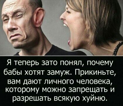 Я теперь зато понял почему бабы хотят замуж Прикиньте вам дают личного человека которому можно запрещать и разрешать всякую хуйню