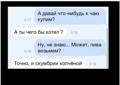 А давай что нибудь чаю купим А ты чего бы хотел Ну не знаю Может пива возьмем Точно и скумбрии копченой