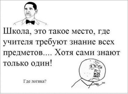 1 Школа это такое место где учителя требуют знание всех предметов Хотя сами знают только один Где потм