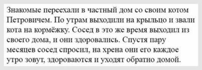 Знакомые переехали в частный дом со своим котом Петровичем По утрам выходит на крыльцо звали кота на кормёжку Сосед в это же время выходил из своего дома и они здоровалпсь Спустя пару месяцев сосед спросил на хрена они его каждое утро зовут здороваются уходят обратно домой