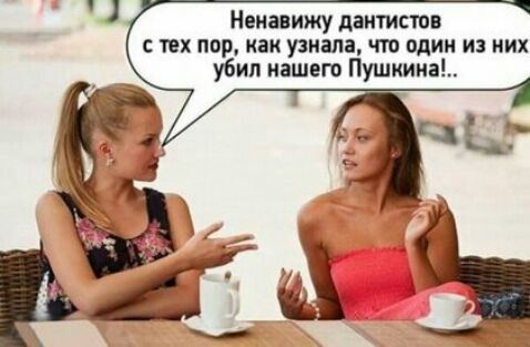 Ненавижу дантистпв тех пор как узнала что один из них убил нашего Пушкин