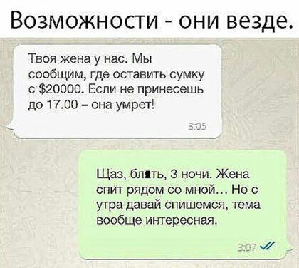 ВОЗМОЖНОСТИ ОНИ везде Тася жена у нас Мы сообщим где оставить сумку 20000 Если не принесешь до 1700 она умрет Щвз блять 3 ночи Жена спит рядом со мной Но с утра давай спишемся тема вообще интересная