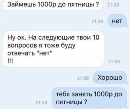 Займешь 1000р до пятницы нет Ну ок На следующие твои 10 вопросов я тоже буду отвечать нет Хорошо тебя занять 1000г до пятницы