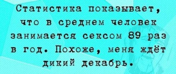 Статистика показывает что в среднем человек занимается сексом 89 раз в год Похоже меня ждёт дикий декабрь