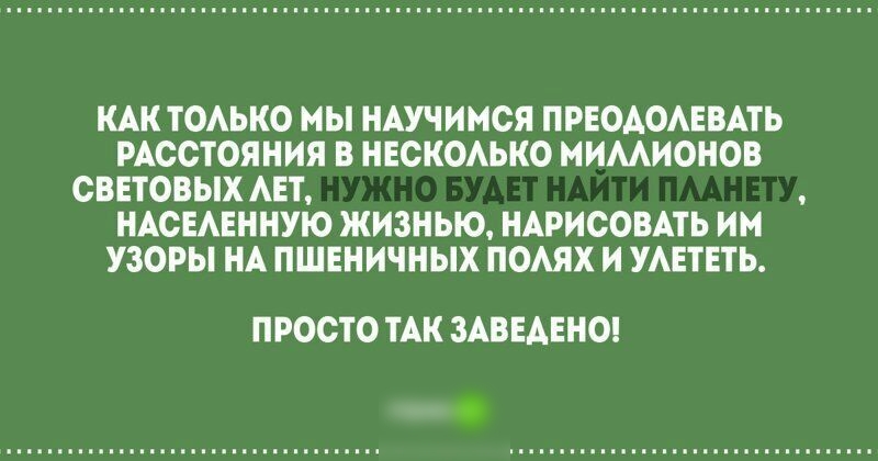 КАК ТОАЬКО МЫ НАУЧИМСЯ ПРЕОАОАЕВАТЬ РАССТОЯНИЯ В НЕСКОАЬКО МИМИОНОВ СВЕТОВЫХ АЕТ НАСЕАЕННУЮ ЖИЗНЬЮ НАРИСОВАТЬ ИМ УЗОРЫ НА ПШЕНИЧНЫХ ПОАЯХ И УАЕТЕТЬ ПРОСТО ТАК ЗАВЕДЕНО