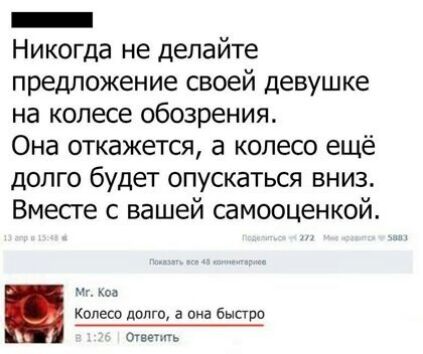 _ Никогда не делайте предложение своей девушке на колесе обозрения Она откажется а колесо ещё долго будет опускаться вниз Вместе с вашей самооценкой Колесо долго а она быстро Отче