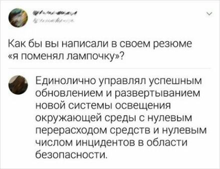 А и а Как бы вы написали в своем резюме 5 поменял лампочку ЕДИНОЛИЧНО управлял уСПЭШНЫМ обновлением и развертыванием новой системы освещения окружающей среды с нулевым перерасходом средств И НУЛЭБЫМ числом инцидентов в области безопасности