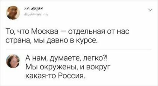 или То что Москва отдельная от нас страна мы давно в курсе А нам думаете легко Мы окружены и вокруг какая то Россия