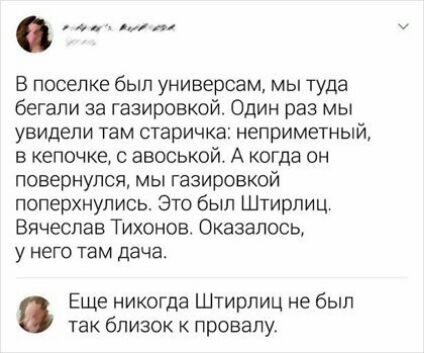 4 г В поселке был универсам мы туда бегали за газировкой Один раз мы увидели там старичка неприметный в кепочке с авоськой А когда он повернулся мы газировкой поперхнулись Это был Штирлиц Вячеслав Тихонов Оказалось у него там дача Еще никогда Штирлиц не был так близок к провалу