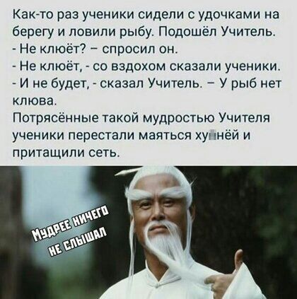 Както раз ученики сидели с удочками на берегу и повипи рыбу подошёл Учитель Не клюёт7 спросил он Не пюет со вздохом сказали ученики И не будет сказал Учитель У рыб нет клюва Потрясенные такой мудростью Учигепя УЧЕНИКИ перестали МЗЯТЬСЯ ХУПНЁЙ И притащили сеть