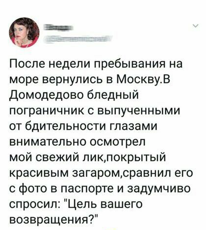 После недели пребывания на море вернулись в МосквуВ Домодедово бледный пограничник с выпученными от бдительности глазами внимательно осмотрел мой свежий пикпокрытый красивым загаромсравнип его с фото в паспорте и задумчиво спросил Цель вашего возвращения