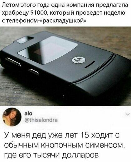 Летом этого года одна компания предлагала храбрецу 1000 который проведет неделю тепефоном раскпадушкой У меня дед уже лет 15 ходит с обычным кнопочным сименсом где его тысячи долларов