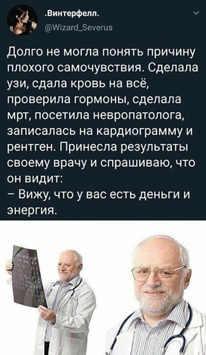 Винтерфелп 1чмдг1_ и Долго не могла понять причину плохого самочувствия Сделала узи сдала кровь на всё проверила гормоны сделала мрт посетила невропатолога записалась на кардиограмму и рентген Принесла результаты своему врачу и спрашиваю что он видит Вижу что у вас есть деньги и энергия