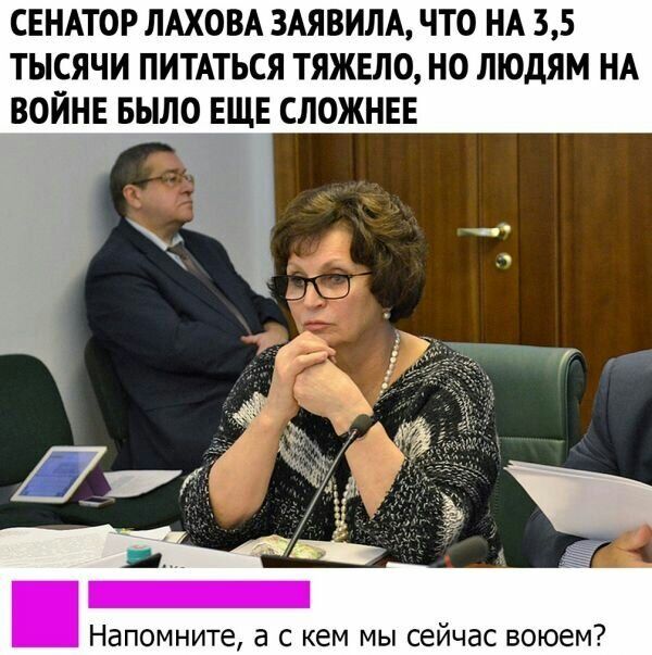 СЕНАТОР ЛАХОВА 3АЯВИЛА ЧТО НА 35 ТЫСЯЧИ ПИТАТЬСЯ ТЯЖЕЛО НО ЛЮДЯМ НА ВОЙНЕ БЫЛО ЕЩЕ СЛОЖНЕЕ Напомните а с кем мы сейчас воюем