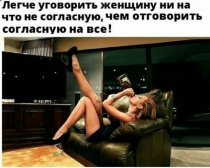 Легче уговорить женщину ни на что не согласную чем отговорить СОГЛЗСИУЮ на ВСЕ
