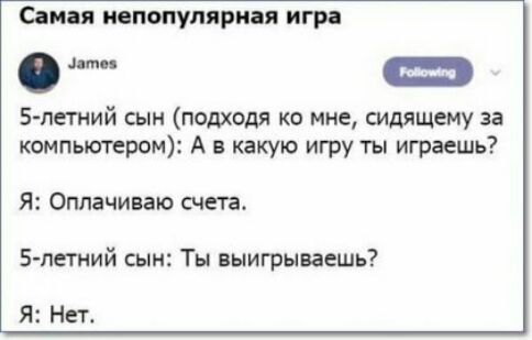 Самая иепопуляриая игра с 5 петний сын подходя ко мне сидящему за компьютером А в какую игру ты играешь Я Оппачиваю счета 5 пегиий сын Ты выигрываешь я Нет